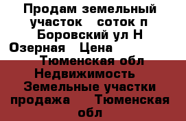 Продам земельный участок 26соток п.Боровский ул Н.Озерная › Цена ­ 4 600 000 - Тюменская обл. Недвижимость » Земельные участки продажа   . Тюменская обл.